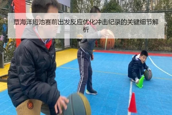 覃海洋短池赛前出发反应优化冲击纪录的关键细节解析